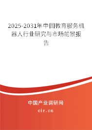 2025-2031年中國教育服務(wù)機器人行業(yè)研究與市場前景報告