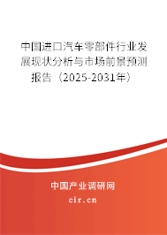 中國進口汽車零部件行業(yè)發(fā)展現(xiàn)狀分析與市場前景預(yù)測報告（2025-2031年）
