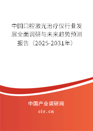 中國口腔激光治療儀行業發展全面調研與未來趨勢預測報告（2025-2031年）