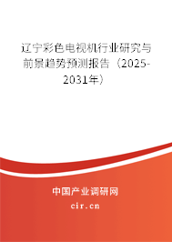 遼寧彩色電視機(jī)行業(yè)研究與前景趨勢預(yù)測報告（2025-2031年）