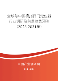 全球與中國模擬閥門定位器行業調研及前景趨勢預測（2025-2031年）