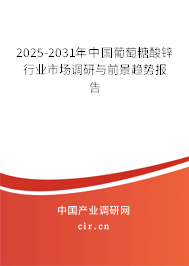 2025-2031年中國葡萄糖酸鋅行業市場調研與前景趨勢報告