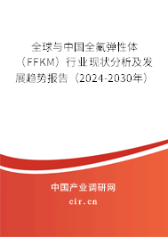 全球與中國全氟彈性體（FFKM）行業現狀分析及發展趨勢報告（2024-2030年）