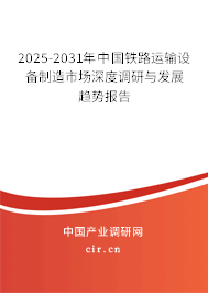 2025-2031年中國鐵路運輸設備制造市場深度調研與發展趨勢報告