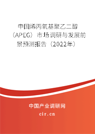 中國烯丙氧基聚乙二醇（APEG）市場調研與發展前景預測報告（2022年）