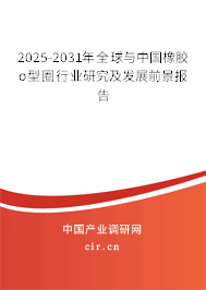 2025-2031年全球與中國橡膠o型圈行業研究及發展前景報告