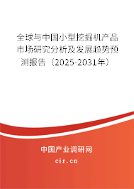 全球與中國小型挖掘機產品市場研究分析及發(fā)展趨勢預測報告（2025-2031年）