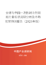 全球與中國一次性制冷劑鋼瓶行業(yè)現(xiàn)狀調(diào)研分析及市場(chǎng)前景預(yù)測(cè)報(bào)告（2025年版）