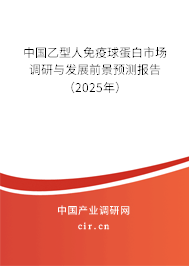 中國乙型人免疫球蛋白市場調研與發展前景預測報告（2025年）