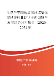 全球與中國長玻璃纖維增強聚酰胺行業現狀全面調研與發展趨勢分析報告（2025-2031年）