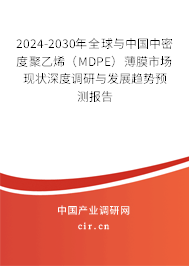 2024-2030年全球與中國中密度聚乙烯（MDPE）薄膜市場現狀深度調研與發展趨勢預測報告