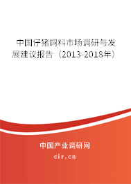 中國仔豬飼料市場調研與發展建議報告（2013-2018年）