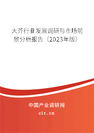 大芥行業發展調研與市場前景分析報告（2023年版）