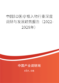 中國3D醫療植入物行業深度調研與發展趨勢報告（2022-2028年）