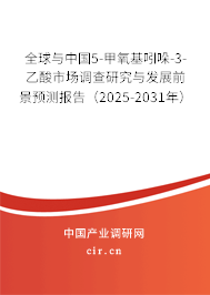 全球與中國5-甲氧基吲哚-3-乙酸市場調查研究與發展前景預測報告（2025-2031年）