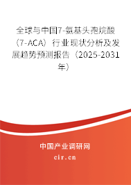 全球與中國7-氨基頭孢烷酸（7-ACA）行業(yè)現(xiàn)狀分析及發(fā)展趨勢(shì)預(yù)測(cè)報(bào)告（2025-2031年）