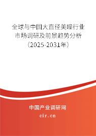 全球與中國大直徑美瞳行業市場調研及前景趨勢分析（2025-2031年）