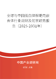 全球與中國蛋白降解靶向嵌合體行業調研及前景趨勢報告（2025-2031年）