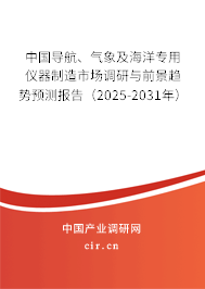 中國(guó)導(dǎo)航、氣象及海洋專用儀器制造市場(chǎng)調(diào)研與前景趨勢(shì)預(yù)測(cè)報(bào)告（2025-2031年）