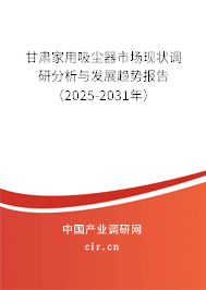 甘肅家用吸塵器市場現狀調研分析與發展趨勢報告（2025-2031年）