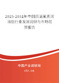 2025-2031年中國高溫氟素潤滑脂行業發展調研與市場前景報告