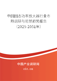 中國固態功率放大器行業市場調研與前景趨勢報告（2025-2031年）
