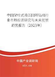 中國架柱式液壓回轉鉆機行業市場現狀研究與未來前景趨勢報告（2023年）