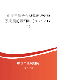 中國金屬合金材料市場分析及發展前景預測（2025-2031年）
