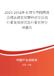 2025-2031年全球與中國兩級壓縮永磁變頻螺桿式空壓機行業發展研究及行業前景分析報告