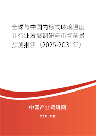 全球與中國內標式玻璃溫度計行業發展調研與市場前景預測報告（2025-2031年）