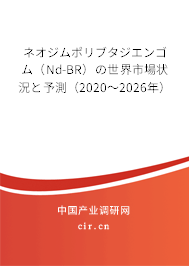 ネオジムポリブタジエンゴム（Nd-BR）の世界市場狀況と予測（2020～2026年）