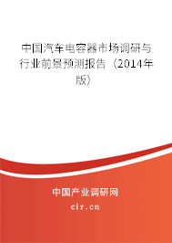 中國汽車電容器市場調研與行業前景預測報告（2014年版）