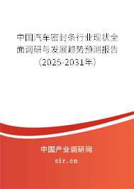 中國汽車密封條行業現狀全面調研與發展趨勢預測報告（2025-2031年）