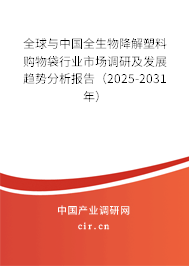 全球與中國全生物降解塑料購物袋行業(yè)市場調(diào)研及發(fā)展趨勢分析報告（2025-2031年）