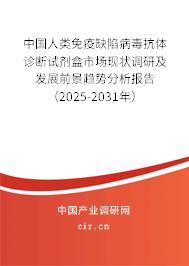 中國人類免疫缺陷病毒抗體診斷試劑盒市場現狀調研及發展前景趨勢分析報告（2025-2031年）