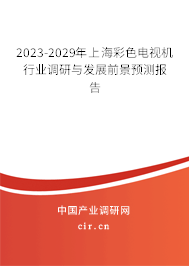 2023-2029年上海彩色電視機行業調研與發展前景預測報告