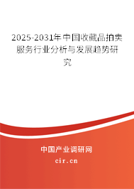 2025-2031年中國收藏品拍賣服務行業分析與發展趨勢研究