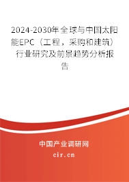 2024-2030年全球與中國太陽能EPC（工程，采購和建筑）行業(yè)研究及前景趨勢分析報告