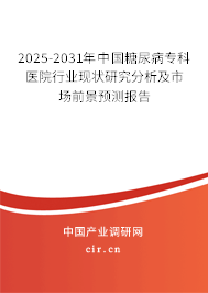 2025-2031年中國糖尿病專科醫院行業現狀研究分析及市場前景預測報告