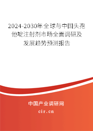 2024-2030年全球與中國頭孢他啶注射劑市場全面調研及發展趨勢預測報告