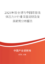 2025年版全球與中國彎管流體壓力計行業(yè)深度調(diào)研及發(fā)展趨勢分析報告