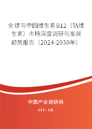 全球與中國維生素B12（鈷維生素）市場深度調研與發展趨勢報告（2024-2030年）