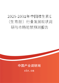 2025-2031年中國維生素E（生育酚）行業發展現狀調研與市場前景預測報告