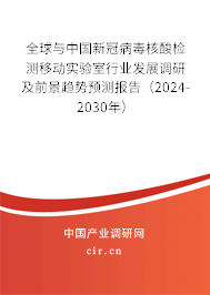 全球與中國新冠病毒核酸檢測移動實驗室行業發展調研及前景趨勢預測報告（2024-2030年）
