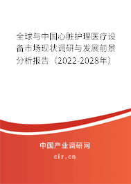 全球與中國心臟護理醫療設備市場現狀調研與發展前景分析報告（2022-2028年）