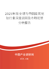 2025年版全球與中國亞氧化鈦行業深度調研及市場前景分析報告