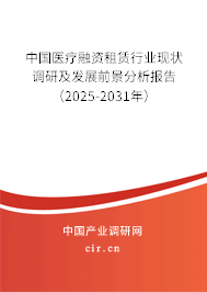中國醫療融資租賃行業現狀調研及發展前景分析報告（2025-2031年）