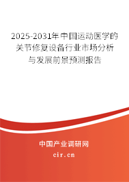 2025-2031年中國運動醫學的關節修復設備行業市場分析與發展前景預測報告