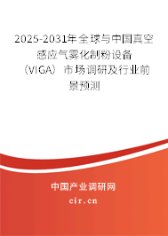 2025-2031年全球與中國真空感應氣霧化制粉設備（VIGA）市場調研及行業前景預測