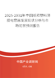 2025-2031年中國紙和塑料薄膜電容器發展現狀分析與市場前景預測報告